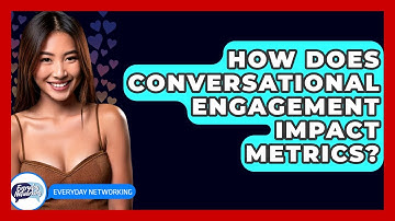 How Does Conversational Engagement Impact Metrics? - Everyday-Networking