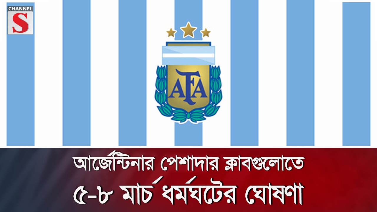 আর্জেন্টিনার পেশাদার ক্লাবগুলোতে ৫-৮ মার্চ ধর্মঘটের ঘোষণা | Channel S News