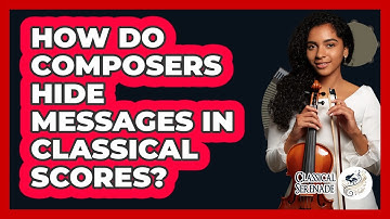 How Do Composers Hide Messages In Classical Scores? - Classical Serenade