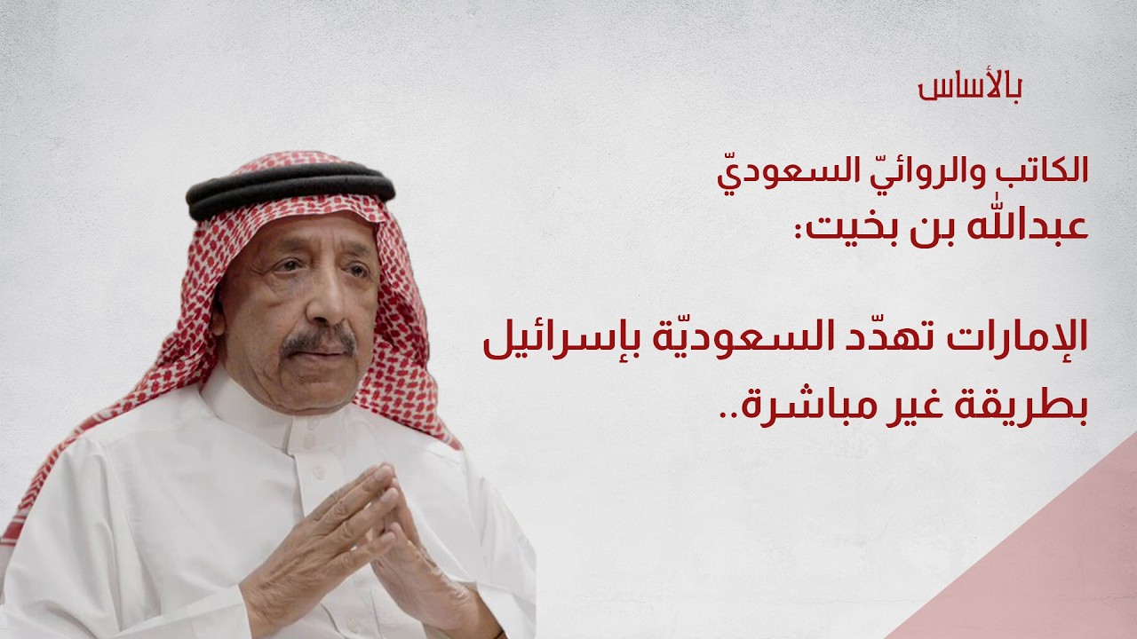 الكاتب والروائيّ السعوديّ عبدالله بن بخيت: الإمارات تهدّد السعوديّة بإسرائيل بطريقة غير مباشرة