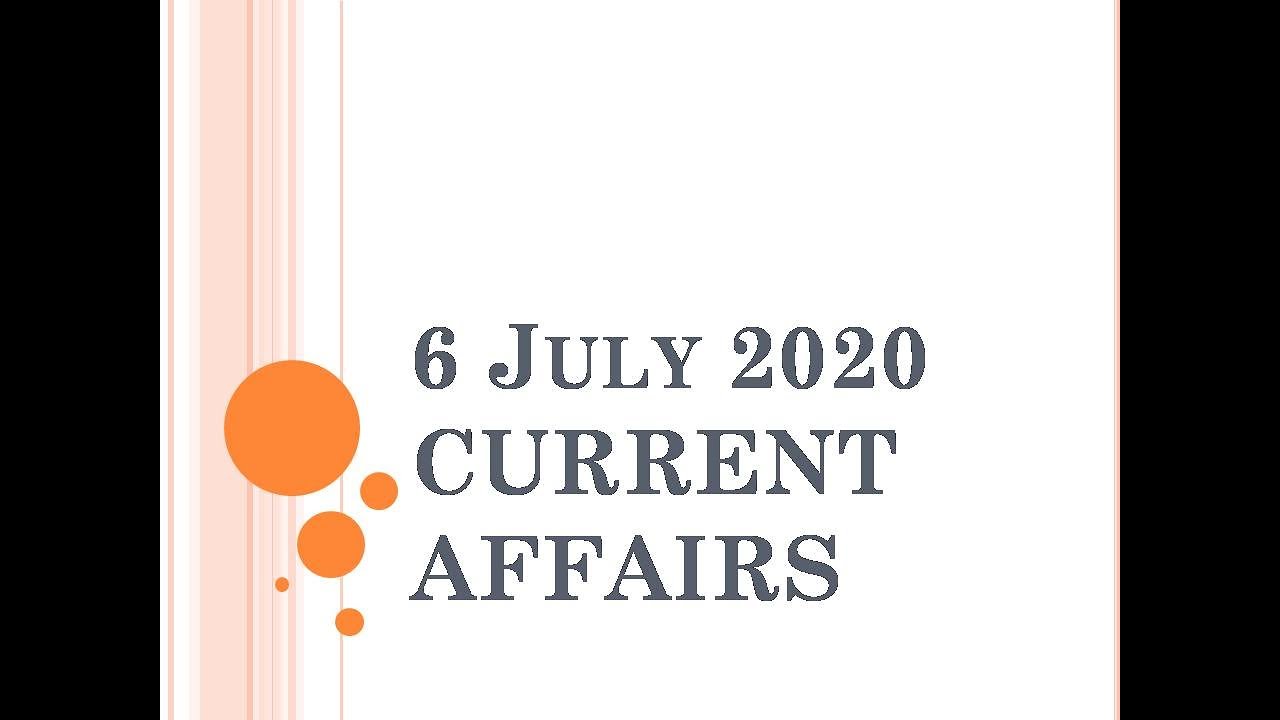 6 JULY 2020 CURRENT AFFAIRS/CURRENT AFFAIRS TODAY