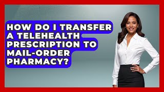 How Do I Transfer A Telehealth Prescription To Mail-order Pharmacy? - Gen Z Telehealth Guide