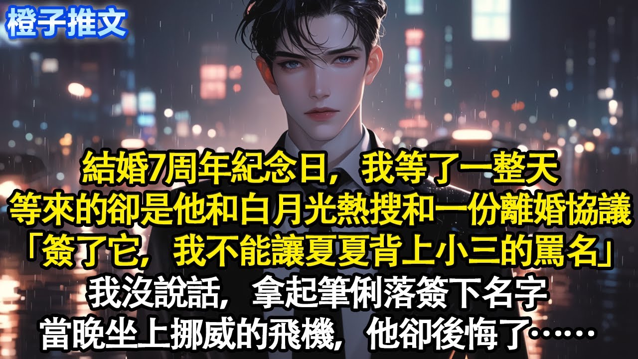 結婚7周年紀念日，我等了一整天，等來的卻是他和白月光熱搜和一份離婚協議「簽了它，我不能讓夏夏背上小三的罵名」我沒說話，拿起筆俐落簽下名字。當晚坐上挪威的飛機，他卻後悔了