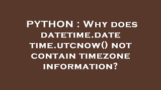PYTHON : Why does datetime.datetime.utcnow() not contain timezone information?
