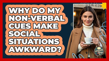 Why Do My Non-verbal Cues Make Social Situations Awkward? - Lexicon Lounge