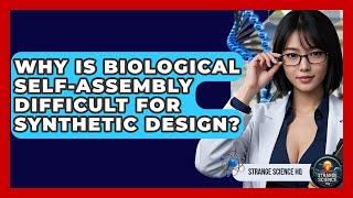 Why Is Biological Self-assembly Difficult For Synthetic Design? - Strange Science HQ