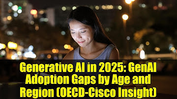 Generative AI in 2025: GenAI Adoption Gaps by Age and Region (OECD-Cisco Insight)