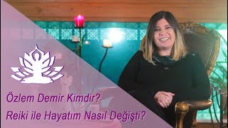 Özlem Demir Kimdir ?, Reikiyle Nasıl Tanıştım?, Reiki Hayatımı Nasıl Etkiledi?