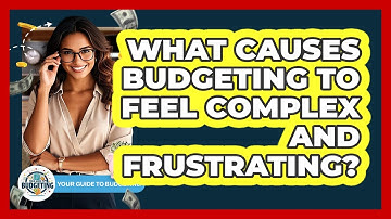 What Causes Budgeting To Feel Complex And Frustrating? - Your Guide to Budgeting
