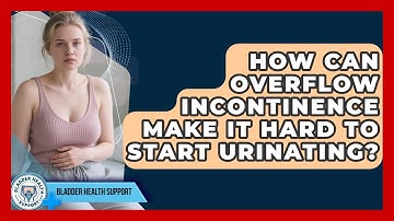 How Can Overflow Incontinence Make It Hard To Start Urinating? - Bladder Health Support