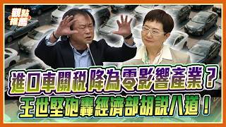 王世堅狂轟財政部「當經濟部小弟」！怒嗆：裕隆保護70年還當阿斗！進口車關稅降到零還消費者公道｜品觀點