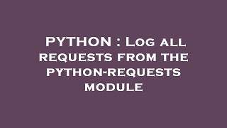 PYTHON : Log all requests from the python-requests module Update