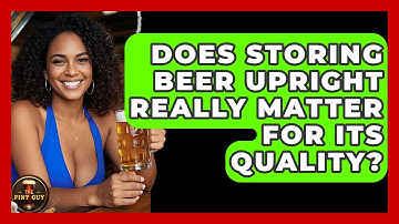 Does Storing Beer Upright Really Matter for Its Quality? | The Pint Guy