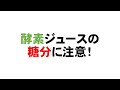 酵素ジュースの糖分に注意！
