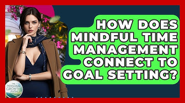 How Does Mindful Time Management Connect To Goal Setting? - The Personal Growth Path