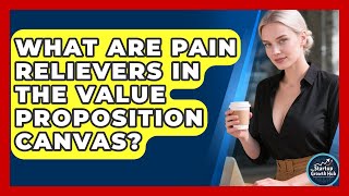 What Are Pain Relievers In The Value Proposition Canvas - The Startup Growth Hub