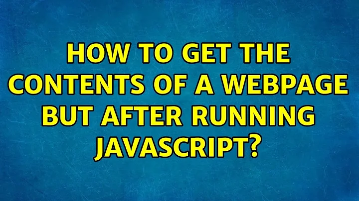 How to get the contents of a webpage but after running javascript?