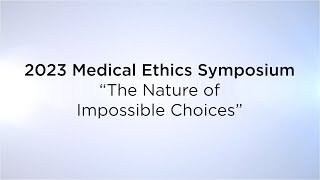 2023 Medical Ethics Symposium: “The Nature of Impossible Choices”