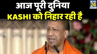 आज पूरी दुनिया Kashi कोे निहार रही है- CM Yogi