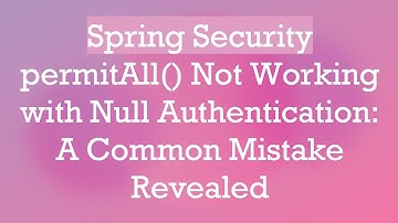 Spring Security permitAll() Not Working with Null Authentication: A Common Mistake Revealed