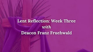 Lenten Reflection with Deacon Franz Fruehwald: Week Three