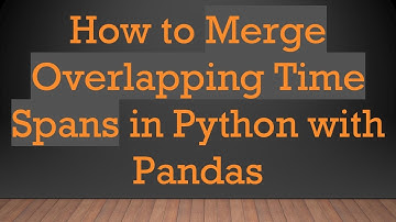 How to Merge Overlapping Time Spans in Python with Pandas