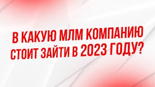 В КАКУЮ НОВУЮ МЛМ СЕТЕВУЮ КОМПАНИЮ СТОИТ ЗАЙТИ в 2023 году? | МЛМ КОМПАНИИ 2023