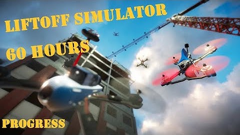 Liftoff FPV Simulator 10 Hours vs 60 Hours