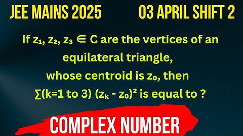 JEE MAINS 2025 COMPLEX NUMBERS (03 APRIL SHIFT 2 If z₁, z₂, z₃ ∈ C are the vertices of an equilatera