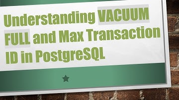 Understanding VACUUM FULL and Max Transaction ID in PostgreSQL