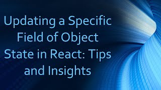 Updating a Specific Field of Object State in React: Tips and Insights