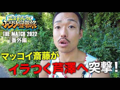 6.19目前なのに「イライラすることばっか」マッコイ斎藤が決戦前の芦澤に突撃！「暇ならYA-MANのとこ行け」と言われて・・｜「芦澤竜誠と行くぶらり喧嘩旅」THE MATCH 2022 番外編