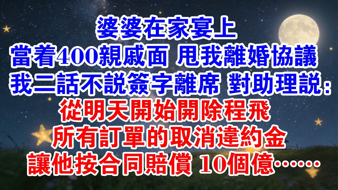 婆婆在家宴上 當著400親戚面 當眾甩我離婚協議 我二話不說簽字離席 轉身對助理說：從明天開始開除程飛 所有訂單取消違約金 讓他按合同賠償 10個億……#情感故事 #婆媳 #大女主 #爽文 #打臉