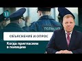 Приглашение в полицию на объяснение и опрос. Советы адвоката.