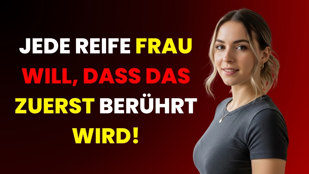 Jede reife Frau wünscht sich, dass dies zuerst berührt wird – aber Männer wissen das nicht.