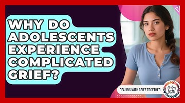 Why Do Adolescents Experience Complicated Grief? - Dealing With Grief Together