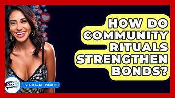 How Do Community Rituals Strengthen Bonds? - Everyday-Networking