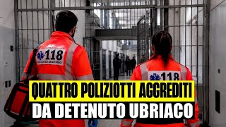 TERRORE IN CARCERE: 4 POLIZIOTTI AGGREDITI DA DETENUTO STRANIERO. PORTATI AL PRONTO SOCCORSO 