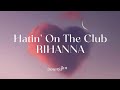 Hatin' On The Club lyrics ~ RIHANNA