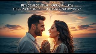Ben Seni Sevdim (Taşacak Bu Deniz) - Oruç & Elenitam Versiyon Yeni Şarkı 2026