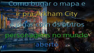 Como bugar o mapa e ir pra arkham city e jogar com os outros personagens no mundo aberto.