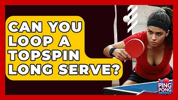 Can You Loop A Topspin Long Serve? - Ping Pong Prodigy
