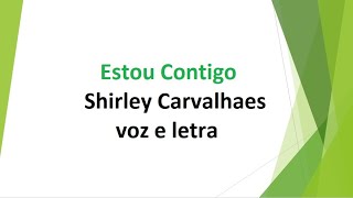 Video thumbnail of "Estou Contigo - Shirley Carvalhaes - voz e letra"