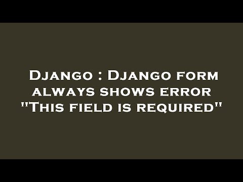 Django : Django form always shows error "This field is required"
