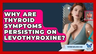 Why Are Thyroid Symptoms Persisting On Levothyroxine? - Thyroid Wellness Hub