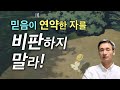 믿음이 연약한 자를 비판하지 말라!