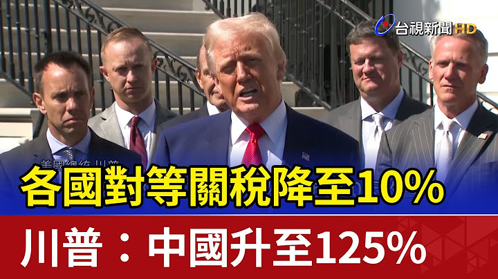各國對等關稅降至10% 川普：中國升至125%