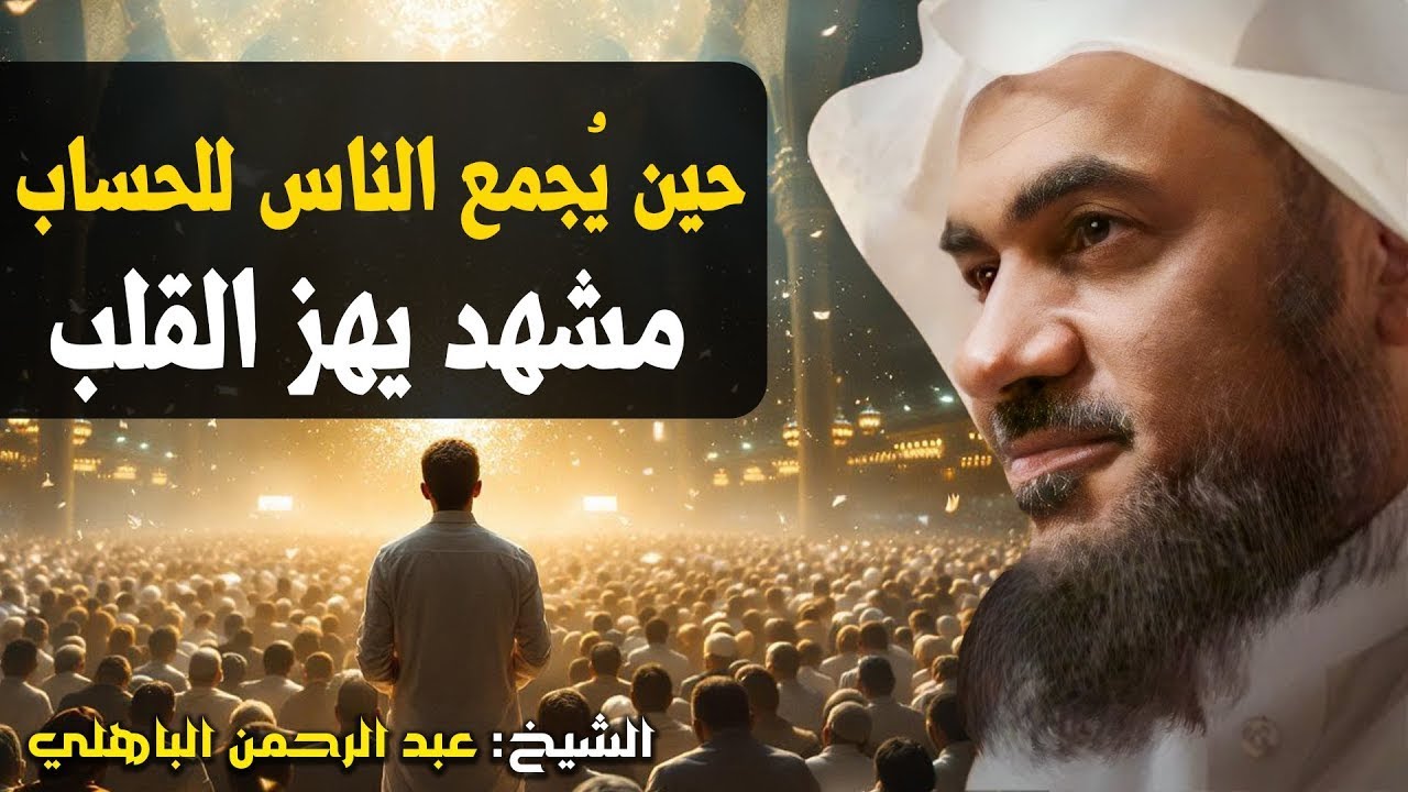 مشهد يهزّ القلب من يوم القيامة حين يُجمع الناس للحساب الشيخ عبد الرحمن الباهلي