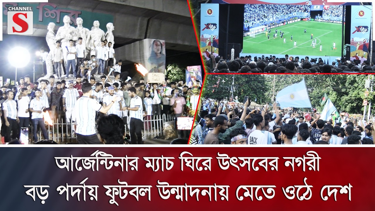 আর্জেন্টিনার ম্যাচ ঘিরে উৎসবের নগরী, বড় পর্দায় ফুটবল উন্মাদনায় মেতে ওঠে দেশ | Channel S News