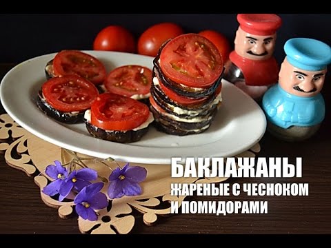 Баклажаны жареные с чесноком и помидорами — видео рецепт